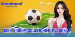 kinh nghiệm soi kèo hiệp 1 và hiệp 2 để tối đa hóa lợi nhuận