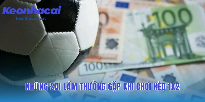 Tránh sai lầm kèo 1x2: cách đặt cược và những sai lầm phổ biến cần tránh