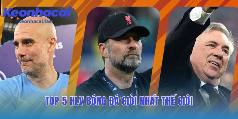 Top 5 HLV bóng đá giỏi nhất thế giới tôn vinh những huyền thoại